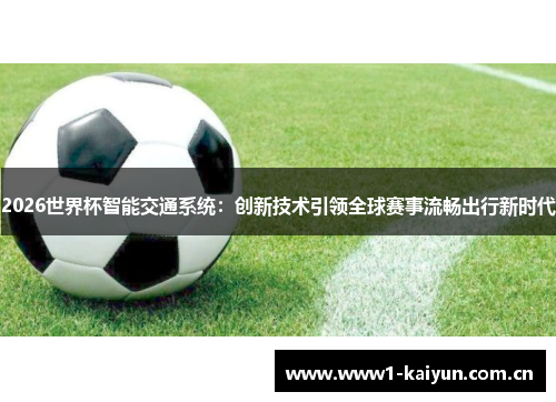 2026世界杯智能交通系统：创新技术引领全球赛事流畅出行新时代