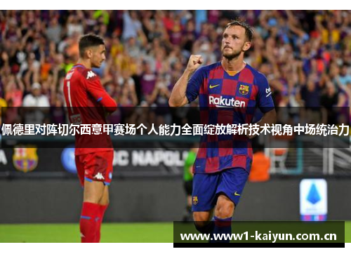佩德里对阵切尔西意甲赛场个人能力全面绽放解析技术视角中场统治力
